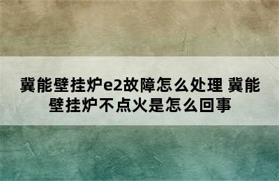 冀能壁挂炉e2故障怎么处理 冀能壁挂炉不点火是怎么回事